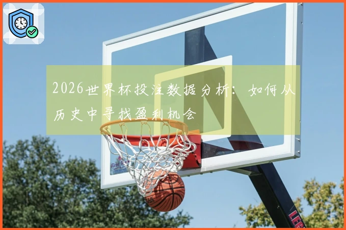2026世界杯投注数据分析：如何从历史中寻找盈利机会