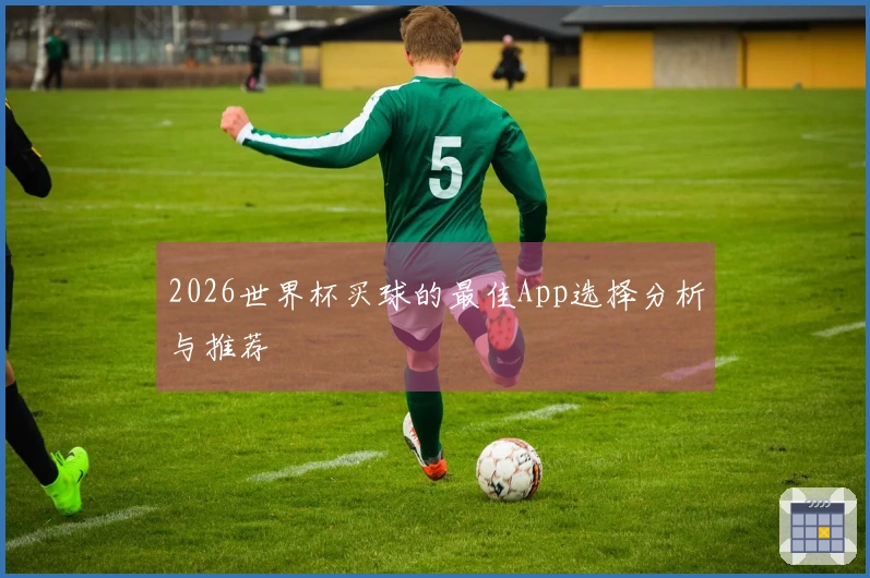 2026世界杯买球的最佳App选择分析与推荐