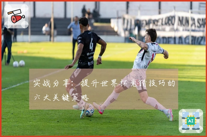 实战分享：提升世界杯竞猜技巧的六大关键策略