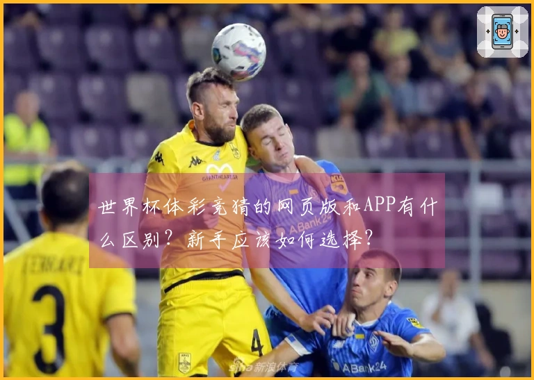 世界杯体彩竞猜的网页版和APP有什么区别？新手应该如何选择？