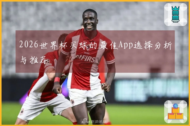 2026世界杯买球的最佳App选择分析与推荐