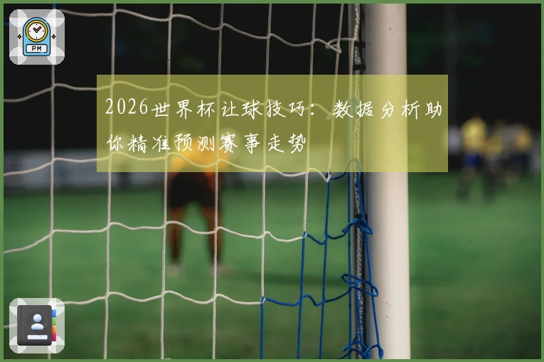 2026世界杯让球技巧：数据分析助你精准预测赛事走势
