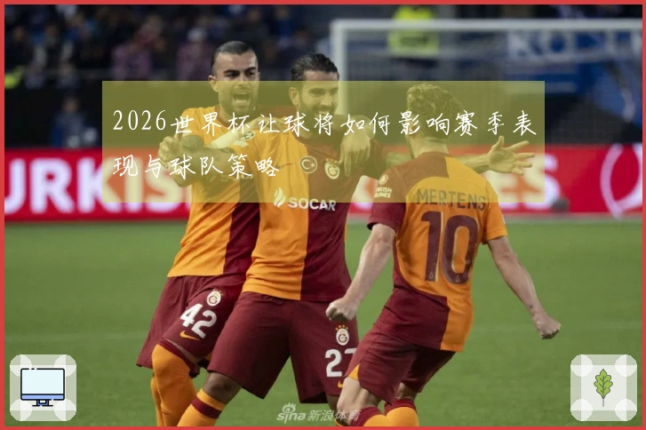 2026世界杯让球将如何影响赛季表现与球队策略