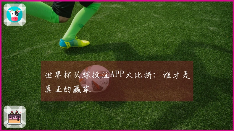 世界杯买球投注APP大比拼：谁才是真正的赢家