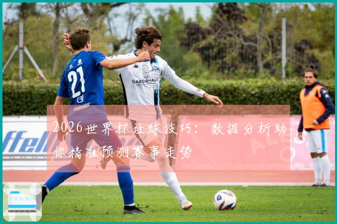 2026世界杯让球技巧：数据分析助你精准预测赛事走势