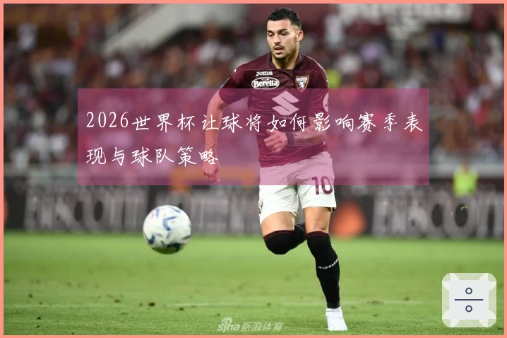 2026世界杯让球将如何影响赛季表现与球队策略