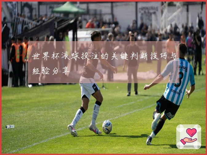 世界杯滚球投注的关键判断技巧与经验分享